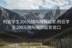 附近学生200元随叫随到延安:附近学生200元随叫随到延安龙口