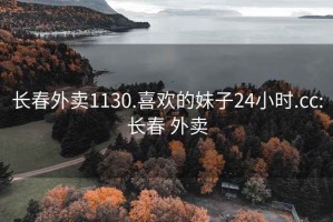 长春外卖1130.喜欢的妹子24小时.cc:长春 外卖