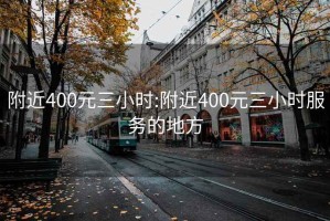 附近400元三小时:附近400元三小时服务的地方