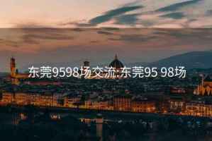 东莞9598场交流:东莞95 98场