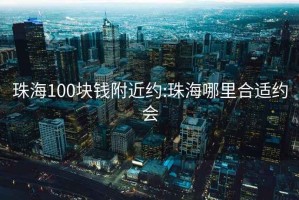 珠海100块钱附近约:珠海哪里合适约会