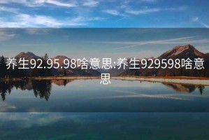 养生92.95.98啥意思:养生929598啥意思