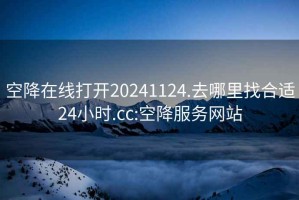 空降在线打开20241124.去哪里找合适24小时.cc:空降服务网站