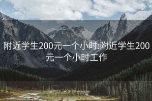 附近学生200元一个小时:附近学生200元一个小时工作