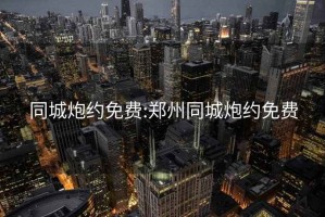 同城炮约免费:郑州同城炮约免费