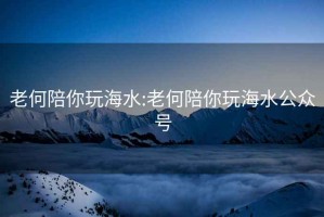 老何陪你玩海水:老何陪你玩海水公众号