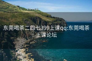 东莞喝茶二四七399上课qq:东莞喝茶上课论坛