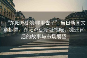 “东阳鸡街搬哪里去了”当日新闻文章标题，东阳鸡街新址揭晓，搬迁背后的故事与市场展望