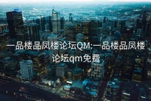 一品楼品凤楼论坛QM:一品楼品凤楼论坛qm免费