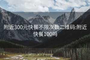 附近300元快餐不限次数二维码:附近快餐100吗