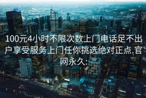 100元4小时不限次数上门电话足不出户享受服务上门任你挑选绝对正点.官网永久: