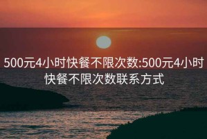 500元4小时快餐不限次数:500元4小时快餐不限次数联系方式