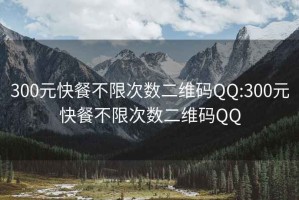 300元快餐不限次数二维码QQ:300元快餐不限次数二维码QQ