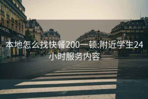 本地怎么找快餐200一顿:附近学生24小时服务内容