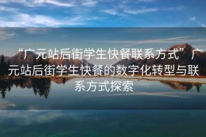 “广元站后街学生快餐联系方式”广元站后街学生快餐的数字化转型与联系方式探索