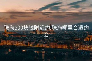 珠海500块钱附近约:珠海哪里合适约会