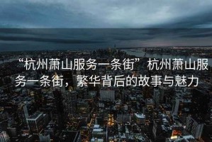 “杭州萧山服务一条街”杭州萧山服务一条街，繁华背后的故事与魅力