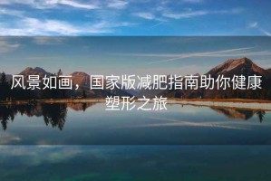 风景如画，国家版减肥指南助你健康塑形之旅