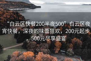 “白云区快餐200半夜500”白云区夜宵快餐，深夜的味蕾狂欢，200元起步，500元尽享盛宴