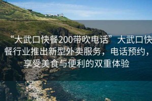 “大武口快餐200带吹电话”大武口快餐行业推出新型外卖服务，电话预约，享受美食与便利的双重体验