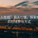 “后入在线”后入在线，探索新时代的在线参与方式