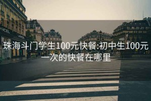 珠海斗门学生100元快餐:初中生100元一次的快餐在哪里