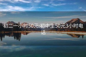 初二一小时50元:初中生50元3小时电话