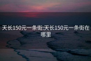 天长150元一条街:天长150元一条街在哪里