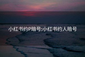 小红书约P暗号:小红书约人暗号