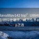 “u88avu88av142 top”U88AV U88AV142引领科技潮流，成为业界新宠Top之选