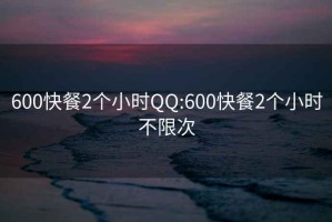 600快餐2个小时QQ:600快餐2个小时不限次