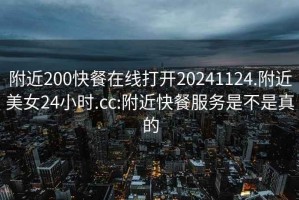 附近200快餐在线打开20241124.附近美女24小时.cc:附近快餐服务是不是真的