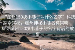 “崖州150块小巷子叫什么名字”科技探索揭秘，崖州神秘小巷名称揭晓—探寻崖州150块小巷子的名字背后的故事