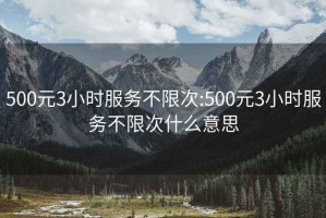 500元3小时服务不限次:500元3小时服务不限次什么意思