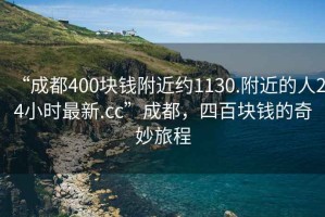 “成都400块钱附近约1130.附近的人24小时最新.cc”成都，四百块钱的奇妙旅程