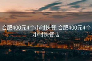 合肥400元4个小时快餐:合肥400元4个小时快餐店