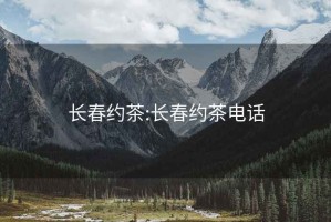 长春约茶:长春约茶电话