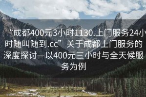 “成都400元3小时1130.上门服务24小时随叫随到.cc”关于成都上门服务的深度探讨—以400元三小时与全天候服务为例