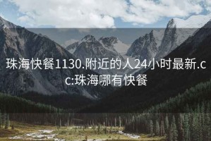 珠海快餐1130.附近的人24小时最新.cc:珠海哪有快餐