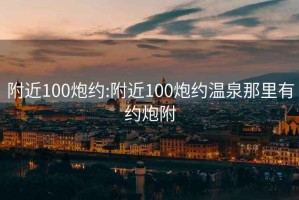 附近100炮约:附近100炮约温泉那里有约炮附