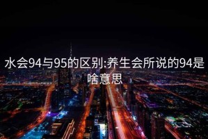 水会94与95的区别:养生会所说的94是啥意思