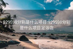 929598分别是什么项目:929598分别是什么项目足浴店