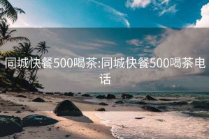 同城快餐500喝茶:同城快餐500喝茶电话