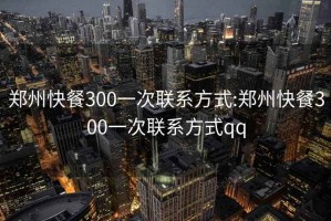 郑州快餐300一次联系方式:郑州快餐300一次联系方式qq