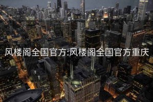 风楼阁全国官方:风楼阁全国官方重庆