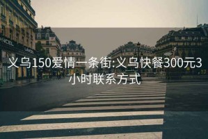 义乌150爱情一条街:义乌快餐300元3小时联系方式