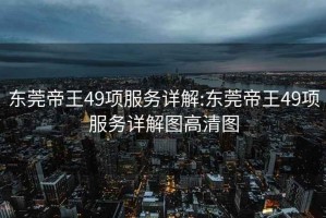 东莞帝王49项服务详解:东莞帝王49项服务详解图高清图