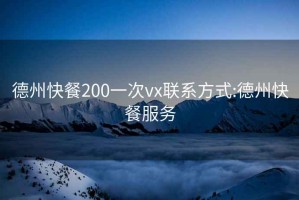 德州快餐200一次vx联系方式:德州快餐服务