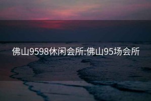 佛山9598休闲会所:佛山95场会所