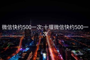 微信快约500一次:十堰微信快约500一次